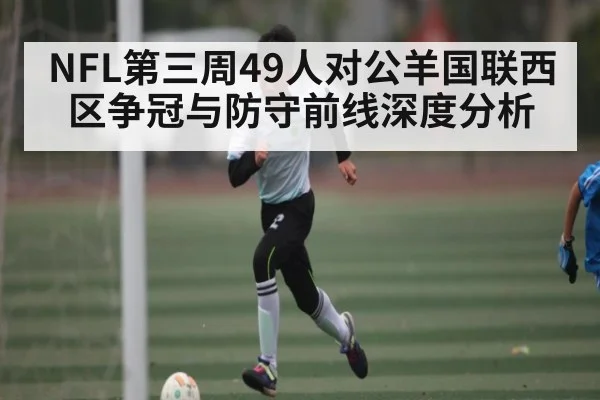 NFL第三周49人对公羊国联西区争冠与防守前线深度分析