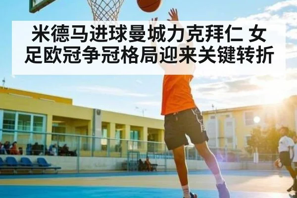 米德马进球曼城力克拜仁 女足欧冠争冠格局迎来关键转折
