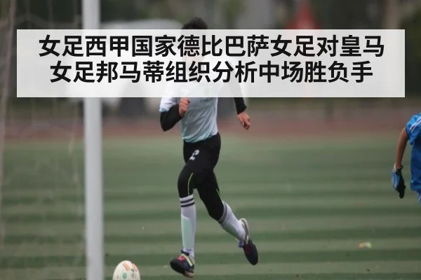 女足西甲国家德比巴萨女足对皇马女足邦马蒂组织分析中场胜负手