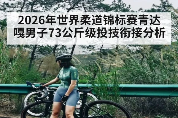 2026年世界柔道锦标赛青达嘎男子73公斤级投技衔接分析
