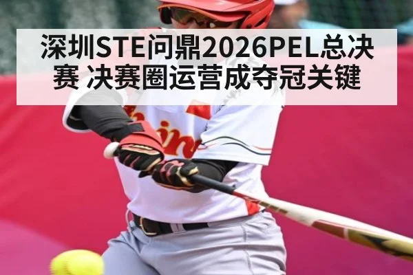 深圳STE问鼎2026PEL总决赛 决赛圈运营成夺冠关键